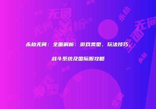 永劫无间：全面解析：游戏类型、玩法技巧、战斗系统及国际服攻略