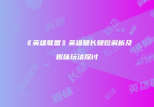 《英雄联盟》英雄腿长腿短解析及趣味玩法探讨