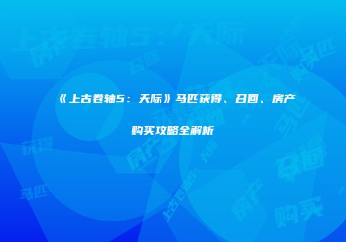 《上古卷轴5：天际》马匹获得、召回、房产购买攻略全解析