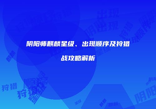 阴阳师麒麟星级、出现顺序及狩猎战攻略解析