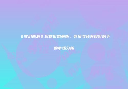 《梦幻西游》珍珠价格解析：等级与稀有度影响下的市场分析