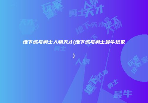 地下城与勇士人物天才(地下城与勇士最牛玩家)