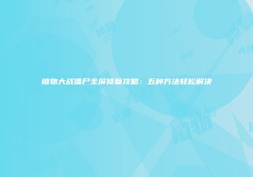 植物大战僵尸全屏修复攻略：五种方法轻松解决