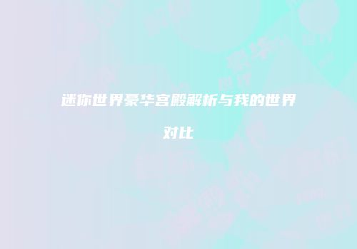 迷你世界豪华宫殿解析与我的世界对比