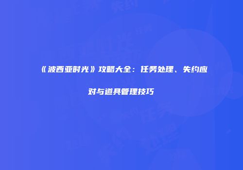 《波西亚时光》攻略大全：任务处理、失约应对与道具管理技巧