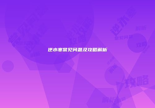 逆水寒常见问题及攻略解析