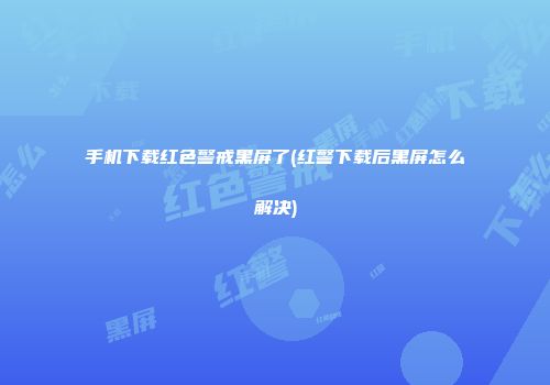 手机下载红色警戒黑屏了(红警下载后黑屏怎么解决)