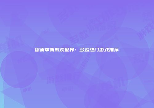 探索单机游戏世界：多款热门游戏推荐