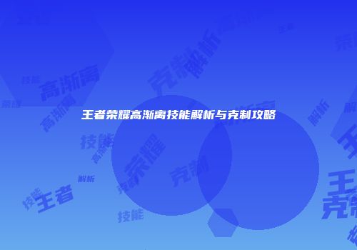 王者荣耀高渐离技能解析与克制攻略