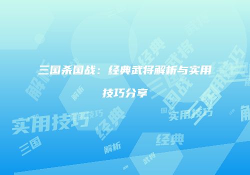 三国杀国战：经典武将解析与实用技巧分享
