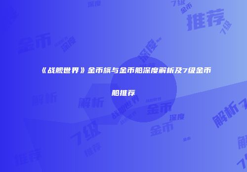 《战舰世界》金币旗与金币船深度解析及7级金币船推荐