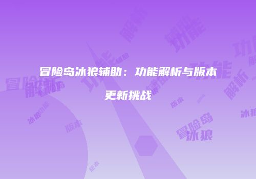 冒险岛冰狼辅助：功能解析与版本更新挑战