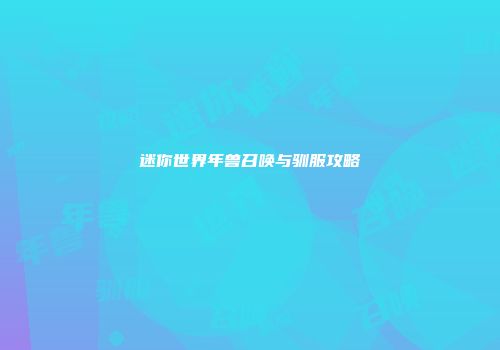 迷你世界年兽召唤与驯服攻略