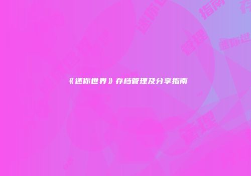 《迷你世界》存档管理及分享指南