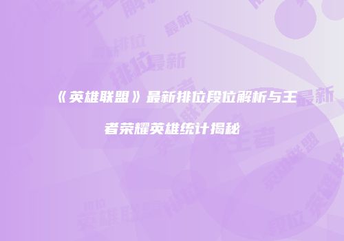 《英雄联盟》最新排位段位解析与王者荣耀英雄统计揭秘