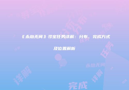 《永劫无间》寻宝任务详解：分布、完成方式及位置解析