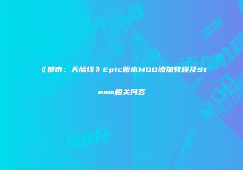 《都市：天际线》Epic版本MOD添加教程及Steam相关问答