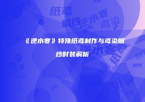 《逆水寒》特殊纸鸢制作与鸢染烟纱时装解析