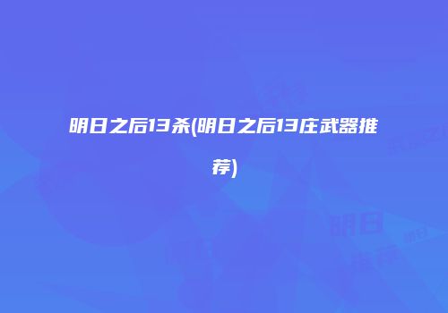 明日之后13杀(明日之后13庄武器推荐)