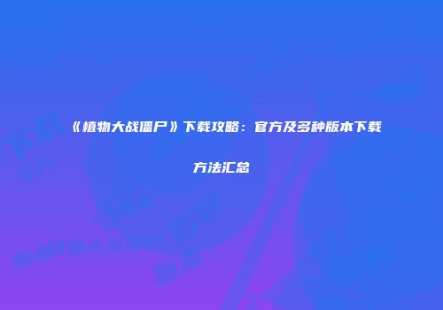 《植物大战僵尸》下载攻略：官方及多种版本下载方法汇总