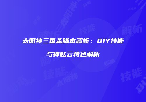 太阳神三国杀脚本解析：DIY技能与神赵云特色解析