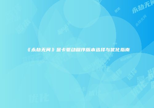 《永劫无间》显卡驱动程序版本选择与优化指南