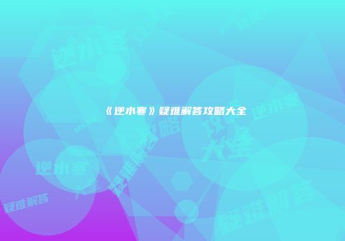 《逆水寒》疑难解答攻略大全