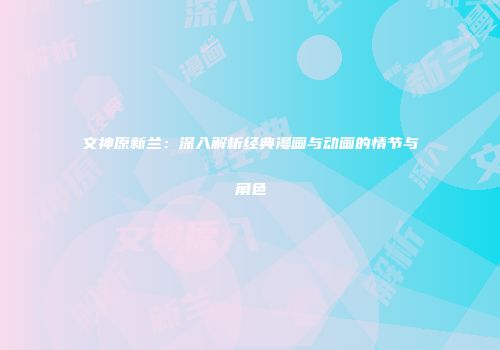 文神原新兰：深入解析经典漫画与动画的情节与角色
