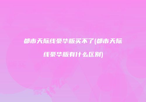 都市天际线豪华版买不了(都市天际线豪华版有什么区别)