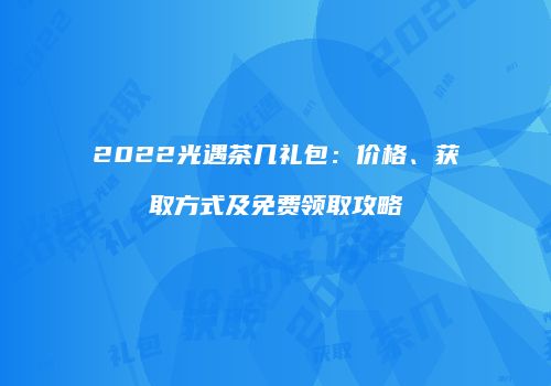2022光遇茶几礼包：价格、获取方式及免费领取攻略