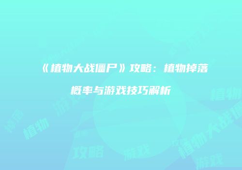 《植物大战僵尸》攻略：植物掉落概率与游戏技巧解析