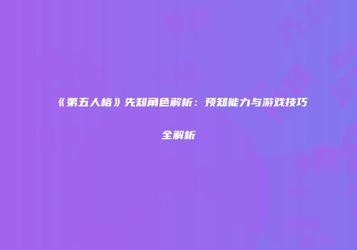 《第五人格》先知角色解析：预知能力与游戏技巧全解析