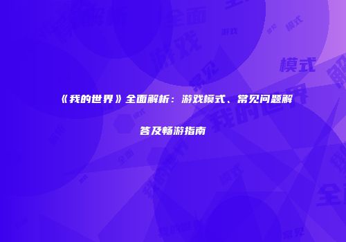 《我的世界》全面解析：游戏模式、常见问题解答及畅游指南