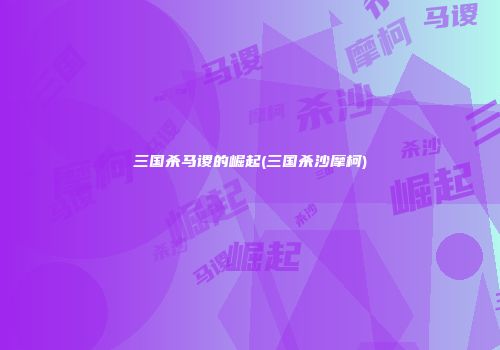 三国杀马谡的崛起(三国杀沙摩柯)