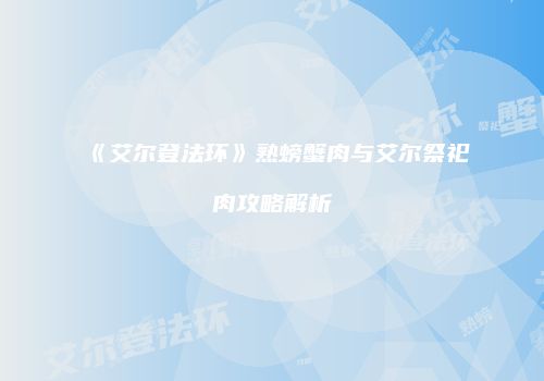 《艾尔登法环》熟螃蟹肉与艾尔祭祀肉攻略解析