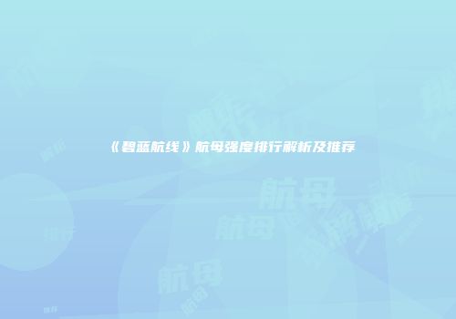《碧蓝航线》航母强度排行解析及推荐