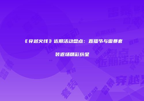 《穿越火线》近期活动盘点：直播节与雷暴套装返场精彩纷呈