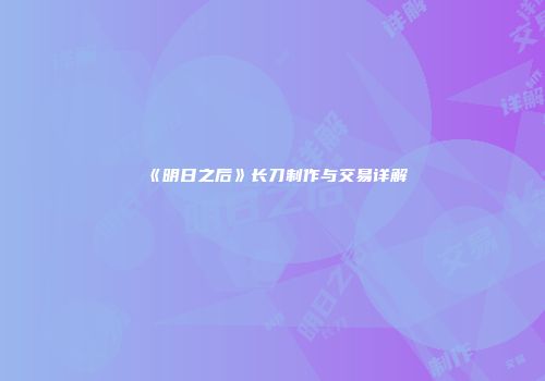 《明日之后》长刀制作与交易详解