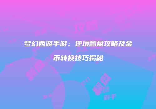 梦幻西游手游：逆境翻盘攻略及金币转换技巧揭秘
