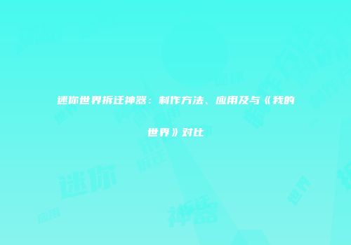 迷你世界拆迁神器：制作方法、应用及与《我的世界》对比