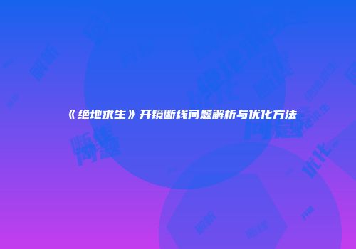 《绝地求生》开镜断线问题解析与优化方法