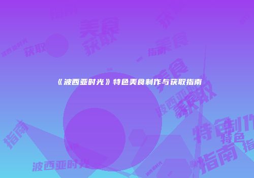 《波西亚时光》特色美食制作与获取指南
