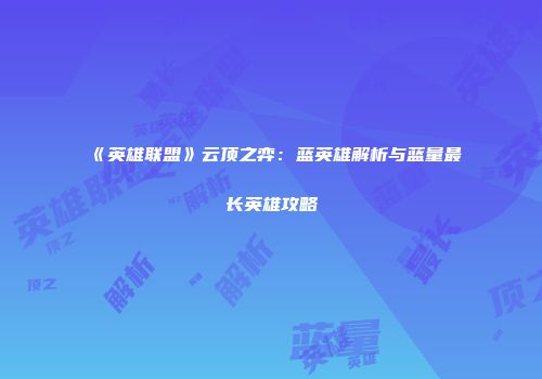 《英雄联盟》云顶之弈：蓝英雄解析与蓝量最长英雄攻略