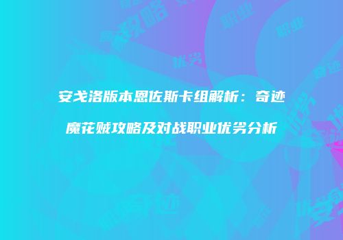 安戈洛版本恩佐斯卡组解析：奇迹魔花贼攻略及对战职业优劣分析