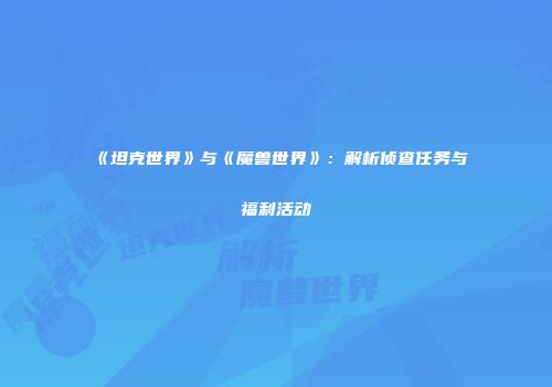 《坦克世界》与《魔兽世界》：解析侦查任务与福利活动