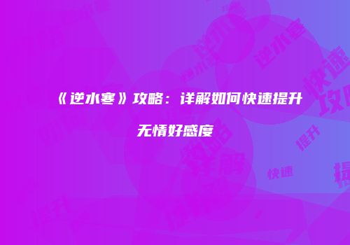 《逆水寒》攻略：详解如何快速提升无情好感度