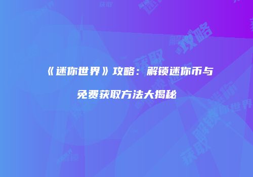 《迷你世界》攻略：解锁迷你币与免费获取方法大揭秘