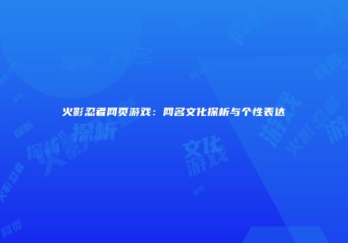 火影忍者网页游戏：网名文化探析与个性表达