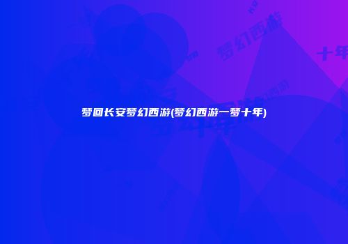 梦回长安梦幻西游(梦幻西游一梦十年)