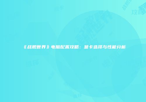 《战舰世界》电脑配置攻略：显卡选择与性能分析